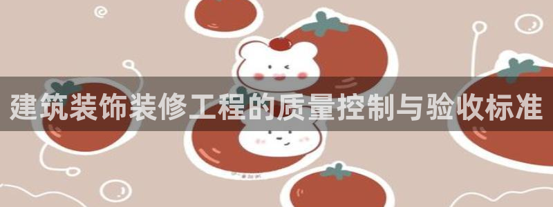 顺盈娱乐登录平台官网：建筑装饰装修工程的质量控制与验收标准