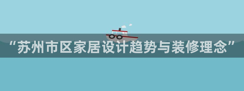 清远顺盈娱乐公司地址：“苏州市区家居设计趋势与装修理念”
